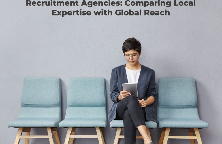 Recruitment Agencies: Comparing Local Expertise with Global Reach